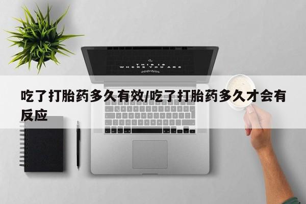 买流产药打胎药保密发货吃了打胎药多久有效/吃了打胎药多久才会有反应