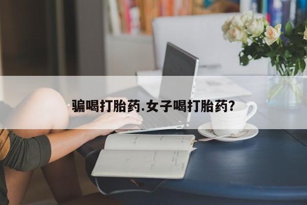 买流产药打胎药保密发货骗喝打胎药.女子喝打胎药？