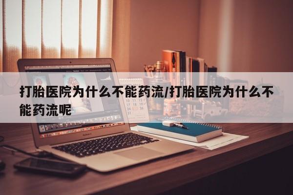 买流产药打胎药保密发货打胎医院为什么不能药流/打胎医院为什么不能药流呢