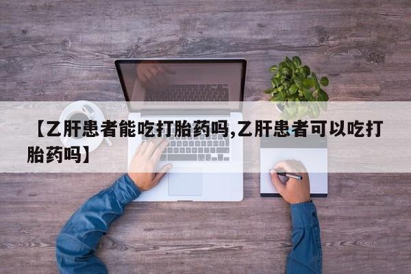 买流产药打胎药保密发货【乙肝患者能吃打胎药吗,乙肝患者可以吃打胎药吗】