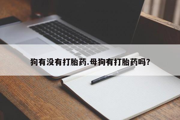 买流产药打胎药保密发货狗有没有打胎药.母狗有打胎药吗？