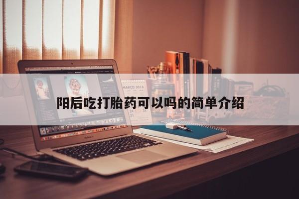 买流产药打胎药保密发货阳后吃打胎药可以吗的简单介绍