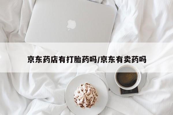 买流产药打胎药保密发货京东药店有打胎药吗/京东有卖药吗