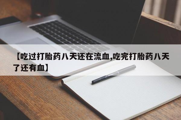 买流产药打胎药保密发货【吃过打胎药八天还在流血,吃完打胎药八天了还有血】