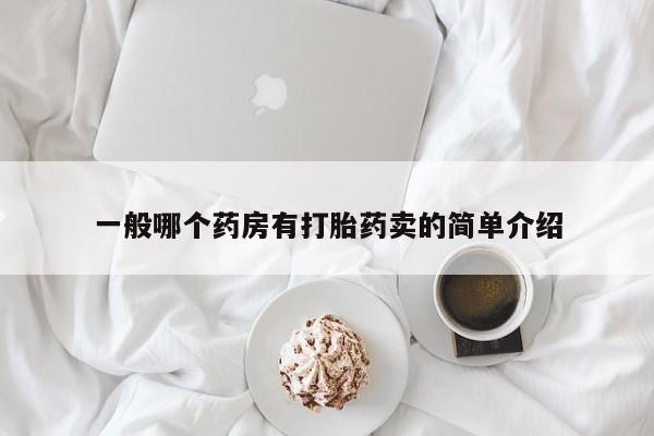 买流产药打胎药保密发货一般哪个药房有打胎药卖的简单介绍