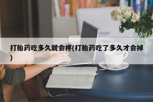 买流产药打胎药保密发货打胎药吃多久就会疼(打胎药吃了多久才会掉)