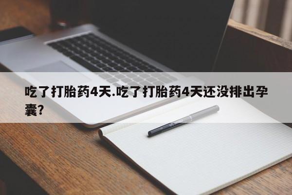 买流产药打胎药保密发货吃了打胎药4天.吃了打胎药4天还没排出孕囊？