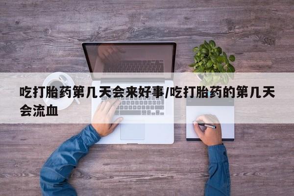 买流产药打胎药保密发货吃打胎药第几天会来好事/吃打胎药的第几天会流血