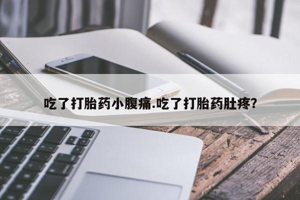 买流产药打胎药保密发货吃了打胎药小腹痛.吃了打胎药肚疼？