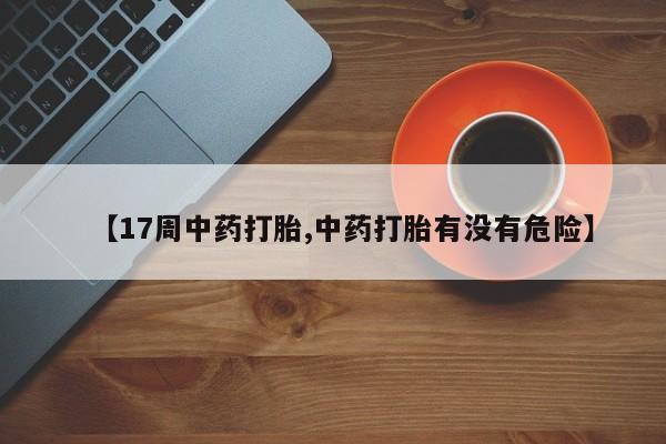 买流产药打胎药保密发货【17周中药打胎,中药打胎有没有危险】
