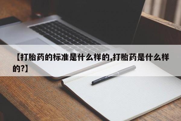 买流产药打胎药保密发货【打胎药的标准是什么样的,打胎药是什么样的?】