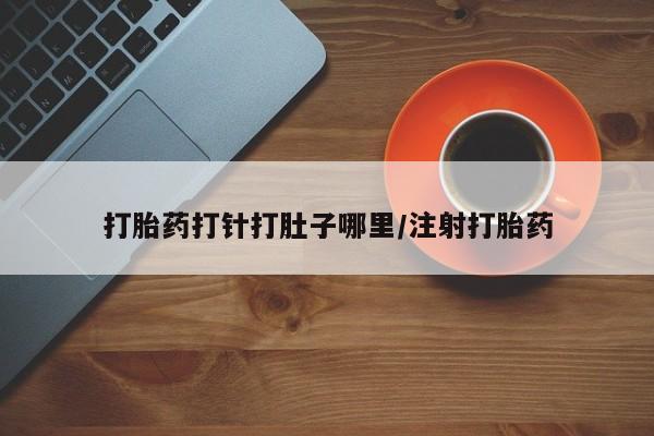 买流产药打胎药保密发货打胎药打针打肚子哪里/注射打胎药