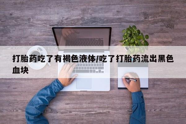 买流产药打胎药保密发货打胎药吃了有褐色液体/吃了打胎药流出黑色血块