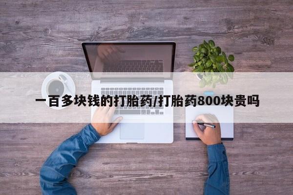 买流产药打胎药保密发货一百多块钱的打胎药/打胎药800块贵吗